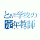 とある学校の定年教師（おじじ武）