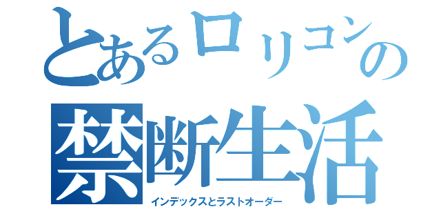 とあるロリコンの禁断生活（インデックスとラストオーダー）