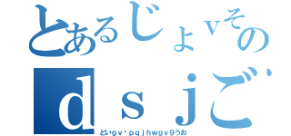 とあるじょｖそｖｓのｄｓｊごうぇｊｇｖ（どいｇｖ−ｐｑｊｈｗｇｖ９うお）