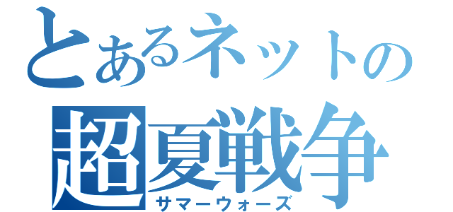 とあるネットの超夏戦争（サマーウォーズ）