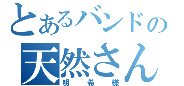 とあるバンドの天然さん（明希様）