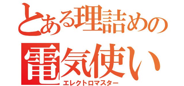 とある理詰めの電気使い（エレクトロマスター）