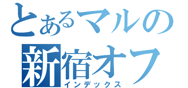 とあるマルの新宿オフ（インデックス）