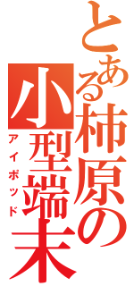 とある柿原の小型端末（アイポッド）