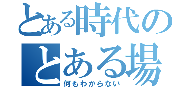 とある時代のとある場所（何もわからない）