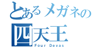 とあるメガネの四天王（Ｆｏｕｒ Ｄｅｖａｓ）