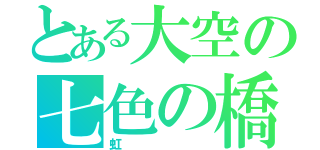 とある大空の七色の橋（虹）