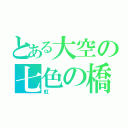 とある大空の七色の橋（虹）