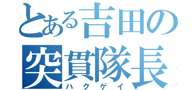 とある吉田の突貫隊長（ハクゲイ）