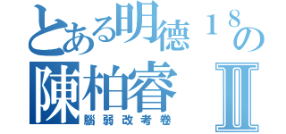 とある明德１８の陳柏睿Ⅱ（腦弱改考卷）