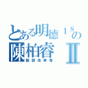 とある明德１８の陳柏睿Ⅱ（腦弱改考卷）