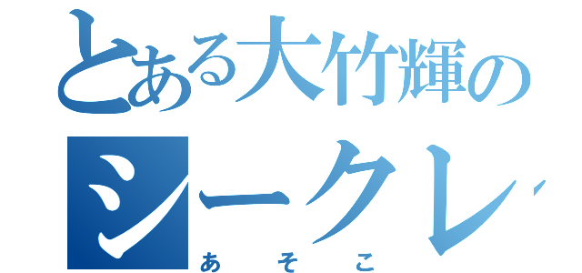 とある大竹輝のシークレットゾーン（あそこ）