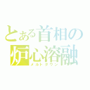 とある首相の炉心溶融（メルトダウン）