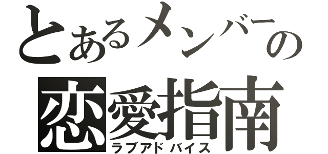 とあるメンバーの恋愛指南（ラブアドバイス）