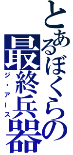 とあるぼくらの最終兵器（ジ・アース）