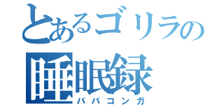 とあるゴリラの睡眠録（ババコンガ）