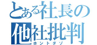 とある社長の他社批判（ホントダゾ）