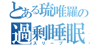 とある琉唯羅の過剰睡眠（スリープ）