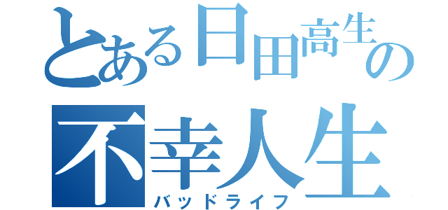 とある日田高生の不幸人生（バッドライフ）