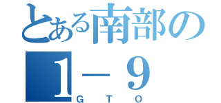 とある南部の１－９（ＧＴＯ）