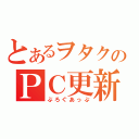 とあるヲタクのＰＣ更新（ぶろぐあっぷ）