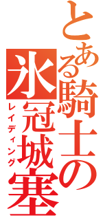 とある騎士の氷冠城塞（レイディング）