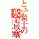 とある騎士の氷冠城塞（レイディング）