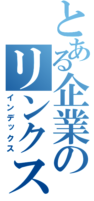 とある企業のリンクス（インデックス）