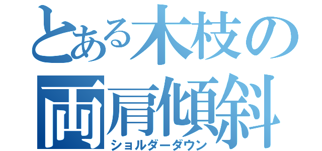 とある木枝の両肩傾斜（ショルダーダウン）