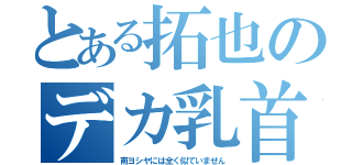 とある拓也のデカ乳首（南ヨシヤには全く似ていません）