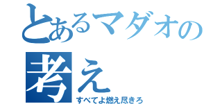 とあるマダオの考え（すべてよ燃え尽きろ）