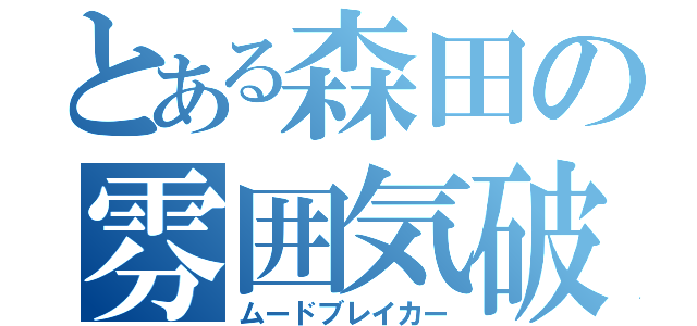 とある森田の雰囲気破壊（ムードブレイカー）