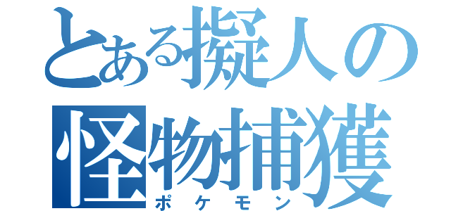 とある擬人の怪物捕獲（ポケモン）