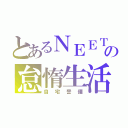 とあるＮＥＥＴの怠惰生活（自宅警備）