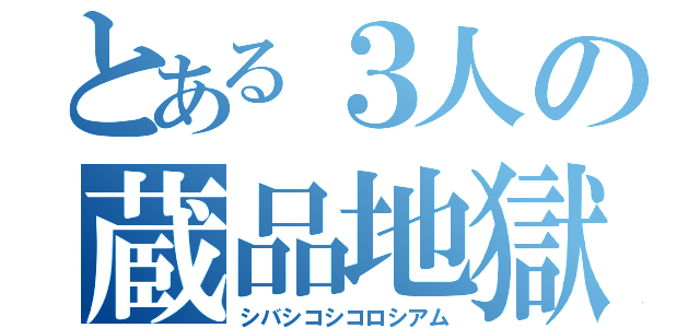 とある３人の蔵品地獄（シバシコシコロシアム）