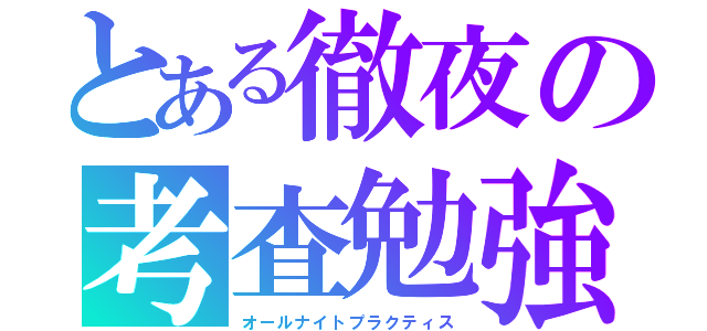 とある徹夜の考査勉強（オールナイトプラクティス）