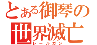 とある御琴の世界滅亡（レールガン）