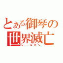 とある御琴の世界滅亡（レールガン）