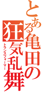 とある亀田の狂気乱舞（トランスフォーマー）