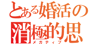 とある婚活の消極的思考（メガティブ）