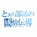 とある部活の感情伝導（ミチランダム）