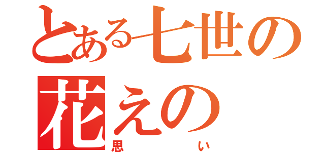 とある七世の花えの（思い）