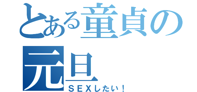 とある童貞の元旦（ＳＥＸしたい！）