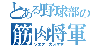 とある野球部の筋肉将軍（ソエタ カズマサ）