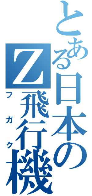 とある日本のＺ飛行機（フガク）