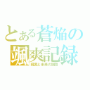 とある蒼焔の颯爽記録（現実と未来の狭間）