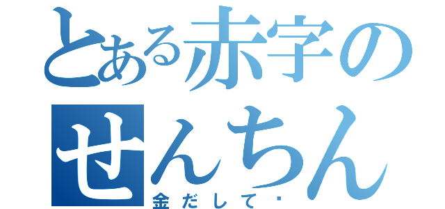 とある赤字のせんちん会（金だして♥）