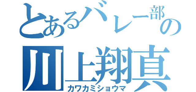 とあるバレー部のの川上翔真（カワカミショウマ）