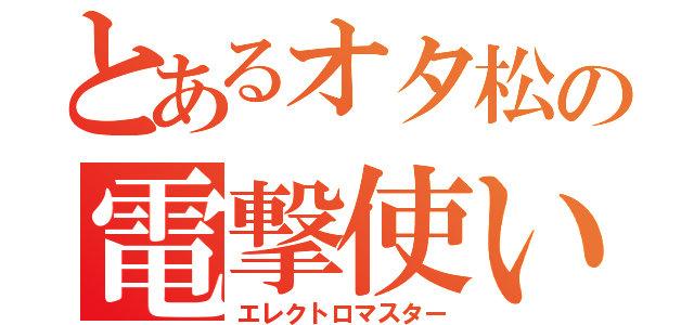 とあるオタ松の電撃使い（エレクトロマスター）