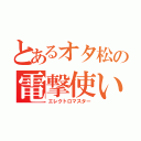 とあるオタ松の電撃使い（エレクトロマスター）